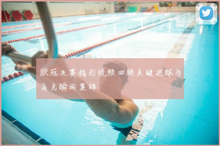 欧冠决赛精彩视频回顾关键进球与高光瞬间集锦