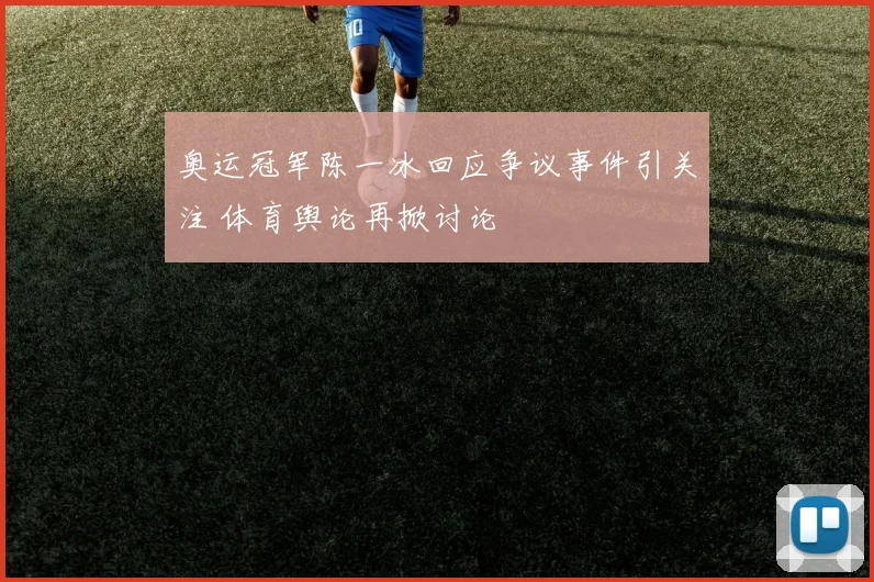 奥运冠军陈一冰回应争议事件引关注 体育舆论再掀讨论