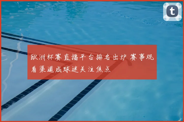 欧洲杯赛直播平台排名出炉 赛事观看渠道成球迷关注焦点