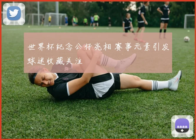 世界杯纪念公仔亮相 赛事元素引发球迷收藏关注