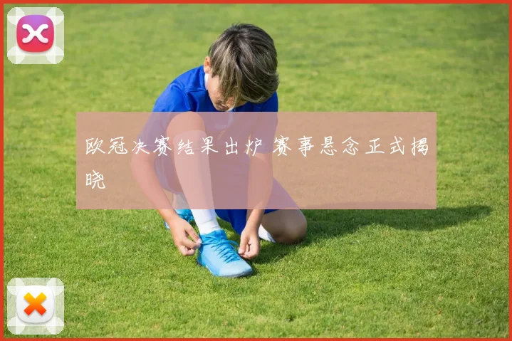 欧冠决赛结果出炉 赛事悬念正式揭晓