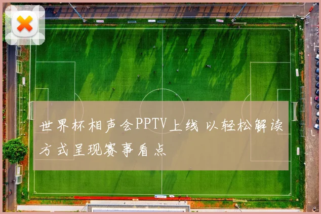世界杯相声会PPTV上线 以轻松解读方式呈现赛事看点