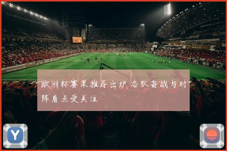 欧洲杯赛果推荐出炉 各队备战与对阵看点受关注