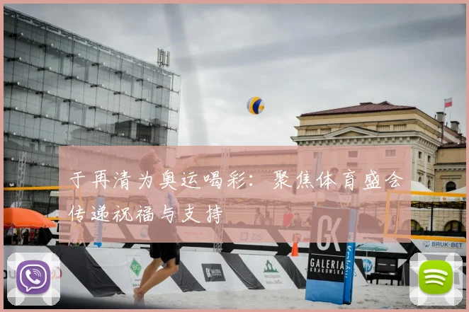 于再清为奥运喝彩:聚焦体育盛会传递祝福与支持