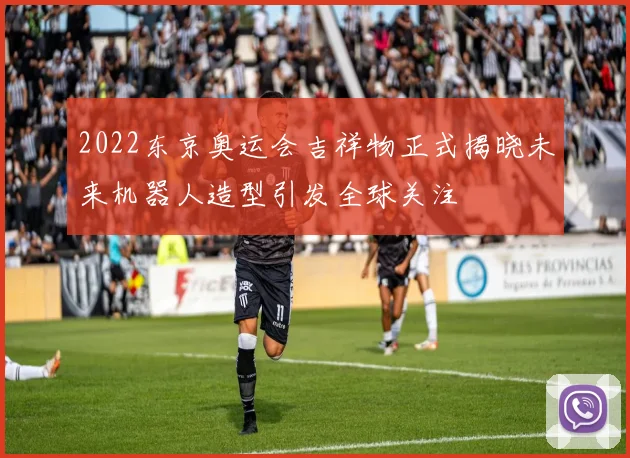 2022东京奥运会吉祥物正式揭晓未来机器人造型引发全球关注