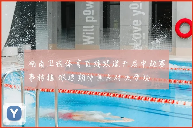 湖南卫视体育直播频道开启中超赛事转播 球迷期待焦点对决登场