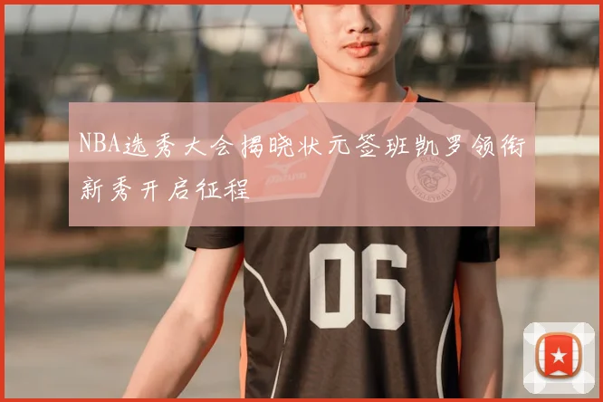 NBA选秀大会揭晓状元签班凯罗领衔新秀开启征程
