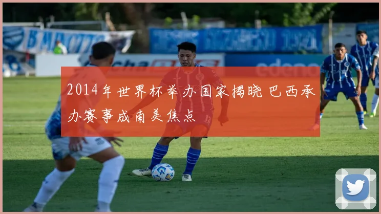 2014年世界杯举办国家揭晓 巴西承办赛事成南美焦点