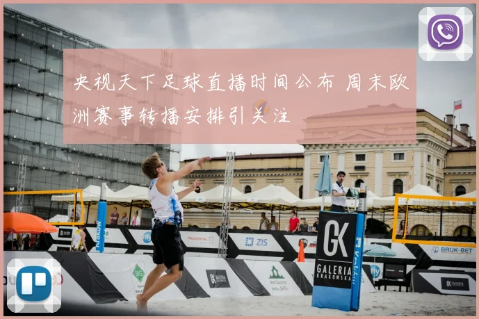 央视天下足球直播时间公布 周末欧洲赛事转播安排引关注