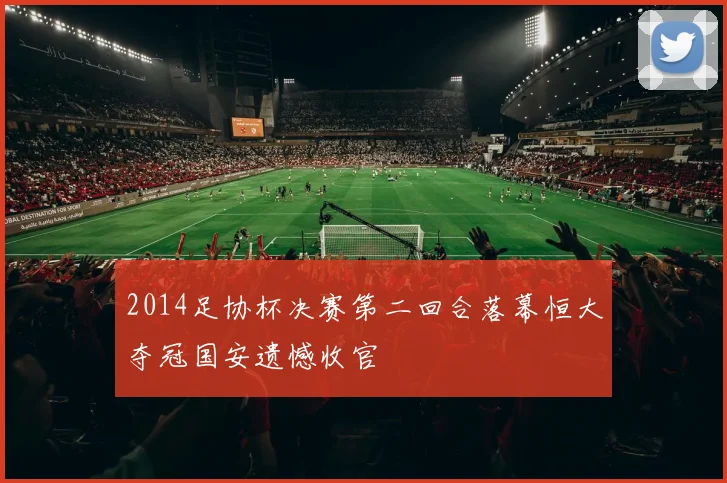 2014足协杯决赛第二回合落幕恒大夺冠国安遗憾收官