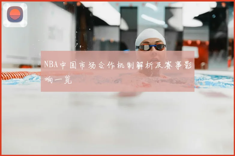 NBA中国市场合作机制解析及赛事影响一览