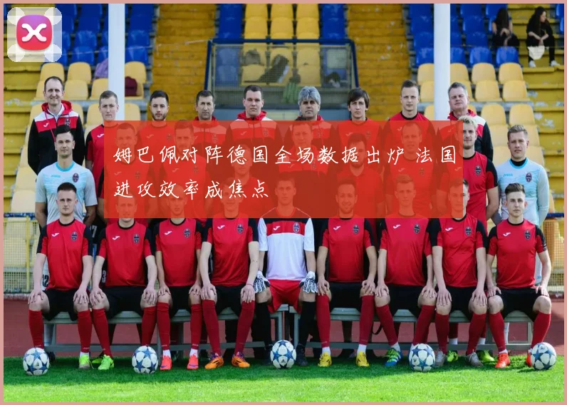 姆巴佩对阵德国全场数据出炉 法国进攻效率成焦点