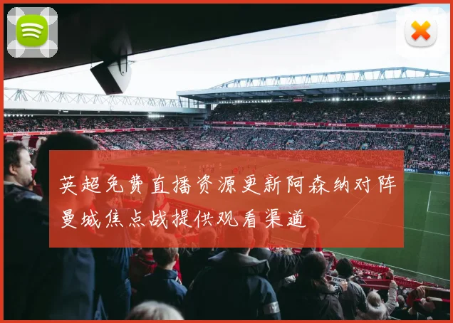 英超免费直播资源更新阿森纳对阵曼城焦点战提供观看渠道