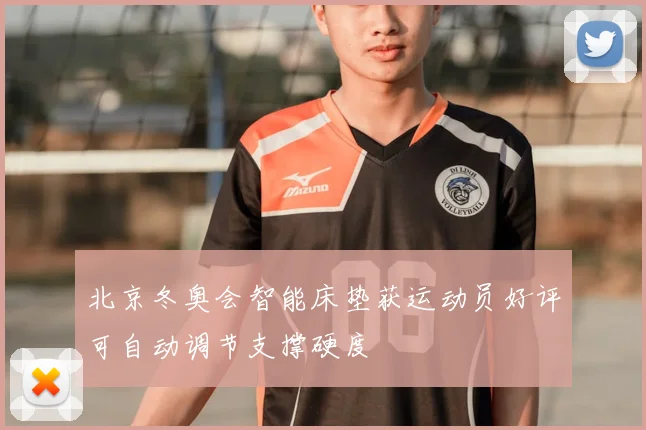 北京冬奥会智能床垫获运动员好评可自动调节支撑硬度