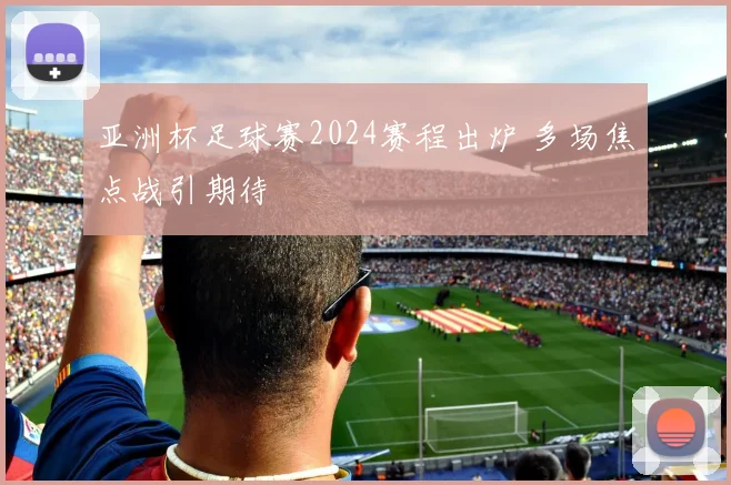 亚洲杯足球赛2024赛程出炉 多场焦点战引期待
