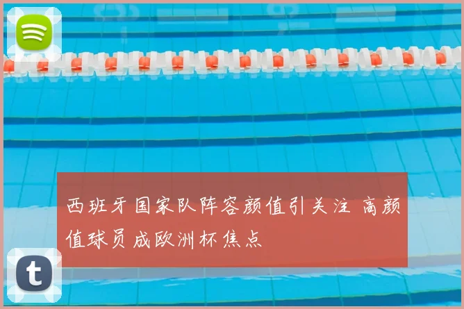 西班牙国家队阵容颜值引关注 高颜值球员成欧洲杯焦点