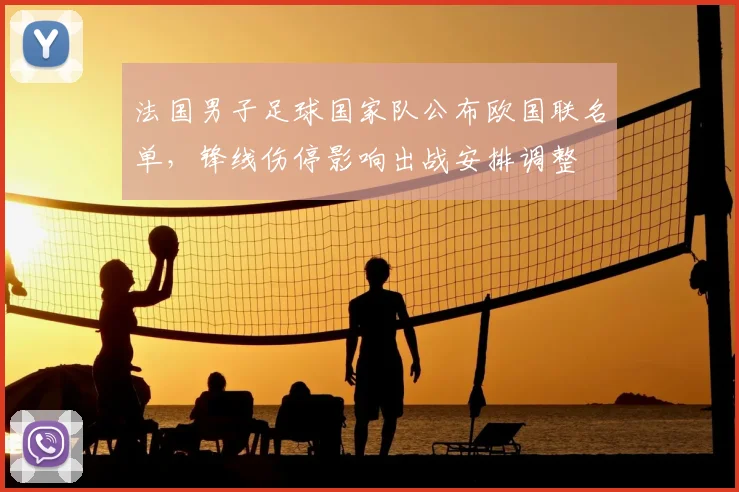 法国男子足球国家队公布欧国联名单,锋线伤停影响出战安排调整