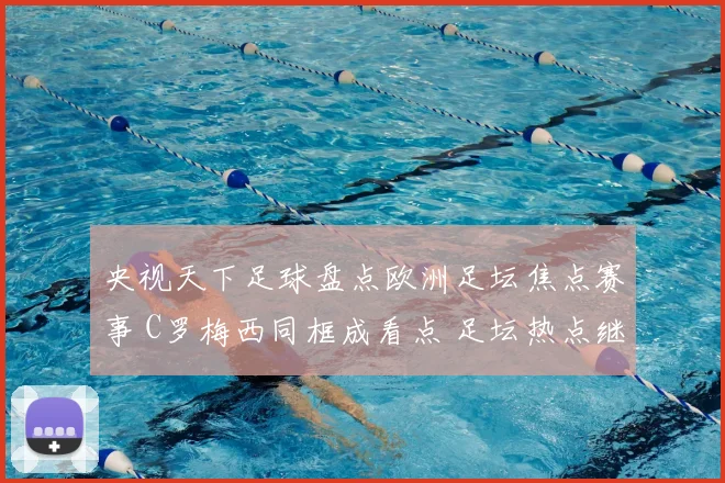 央视天下足球盘点欧洲足坛焦点赛事 C罗梅西同框成看点 足坛热点继续发酵
