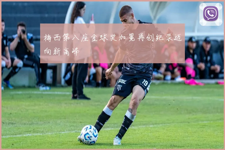 梅西第八座金球奖加冕再创纪录迈向新高峰