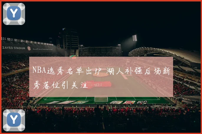 NBA选秀名单出炉 湖人补强后场新秀落位引关注