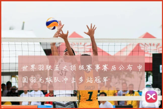 世界羽联五大顶级赛事赛历公布 中国羽毛球队冲击多站冠军