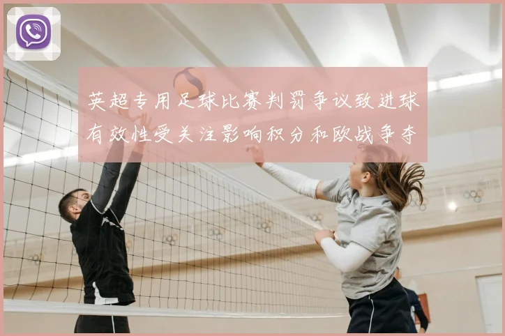 英超专用足球比赛判罚争议致进球有效性受关注影响积分和欧战争夺