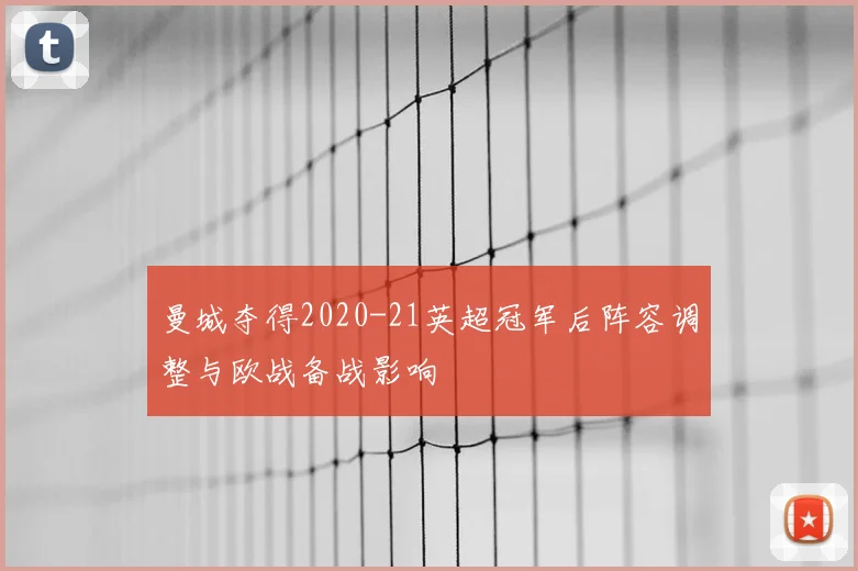 曼城夺得2020-21英超冠军后阵容调整与欧战备战影响