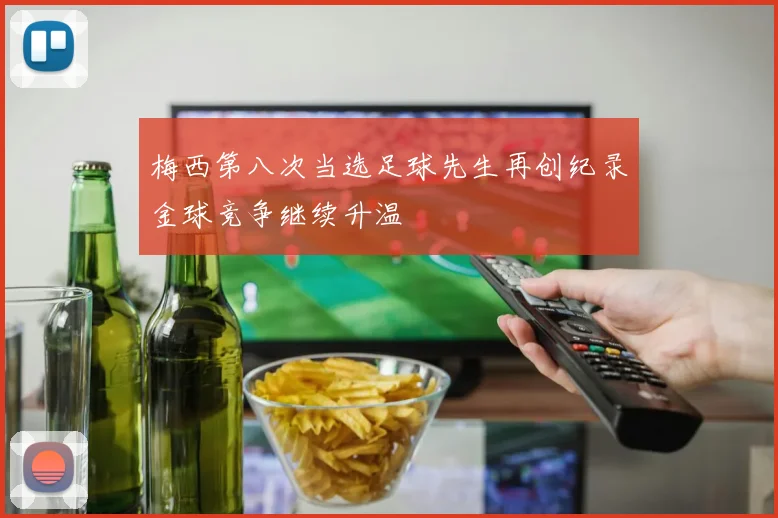 梅西第八次当选足球先生再创纪录金球竞争继续升温