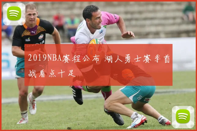 2019NBA赛程公布 湖人勇士赛季首战看点十足