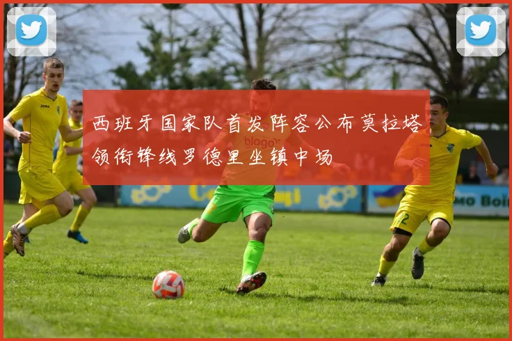 西班牙国家队首发阵容公布莫拉塔领衔锋线罗德里坐镇中场