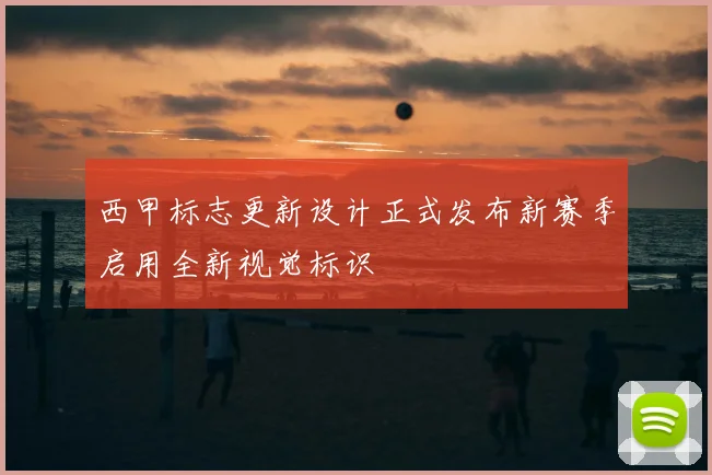 西甲标志更新设计正式发布新赛季启用全新视觉标识