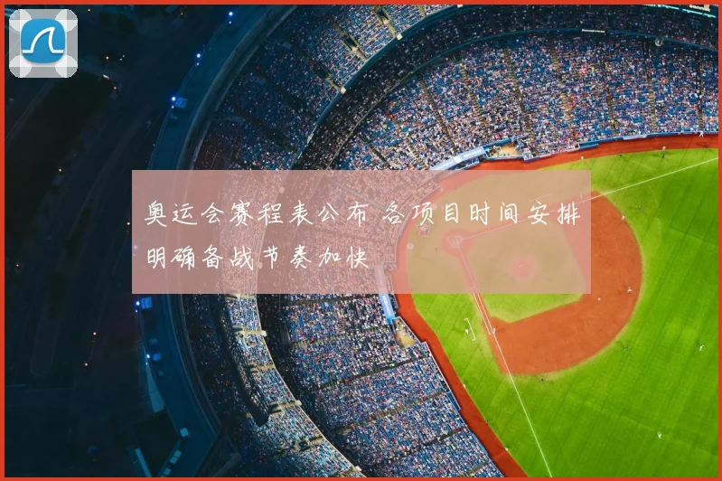 奥运会赛程表公布 各项目时间安排明确备战节奏加快