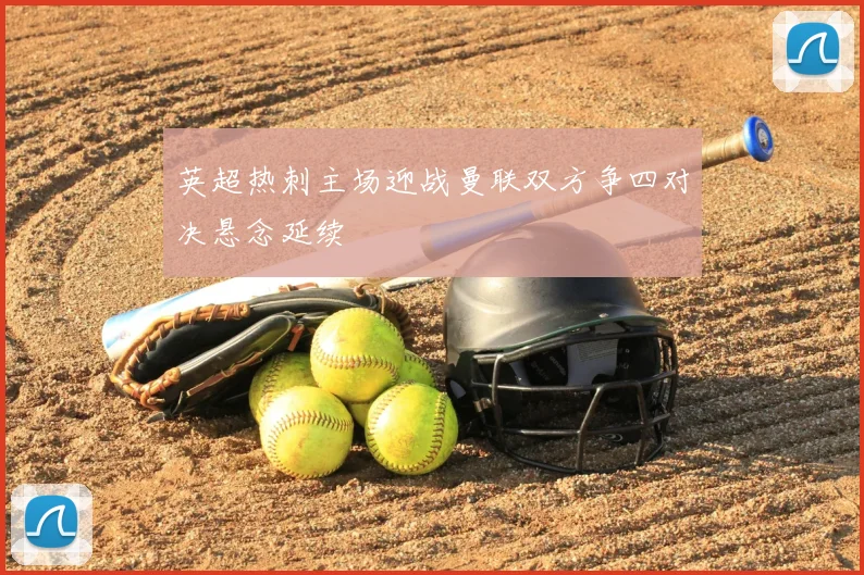 英超热刺主场迎战曼联双方争四对决悬念延续