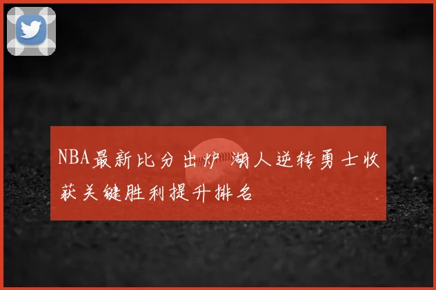 NBA最新比分出炉 湖人逆转勇士收获关键胜利提升排名