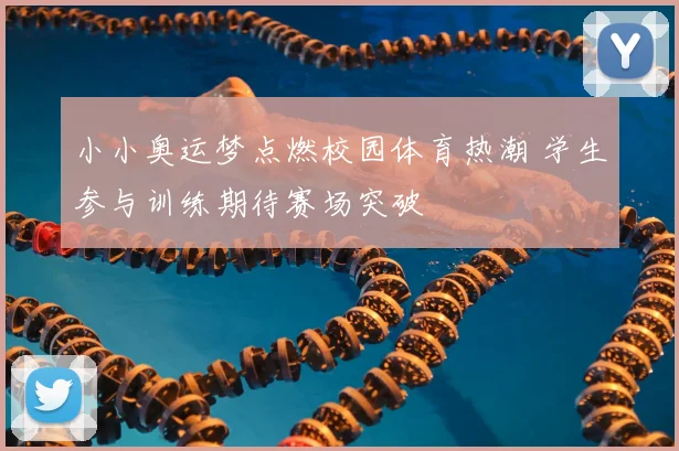 小小奥运梦点燃校园体育热潮 学生参与训练期待赛场突破