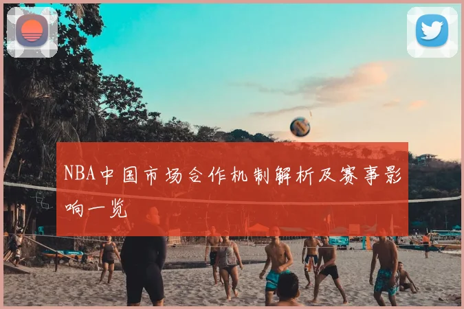 NBA中国市场合作机制解析及赛事影响一览